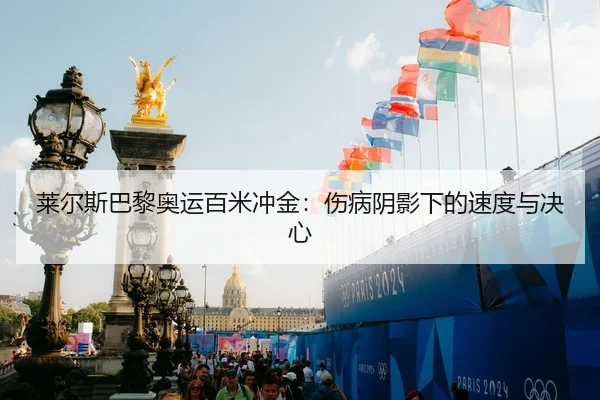 莱尔斯巴黎奥运百米冲金：伤病阴影下的速度与决心