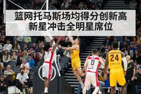 篮网托马斯场均得分创新高 新星冲击全明星席位