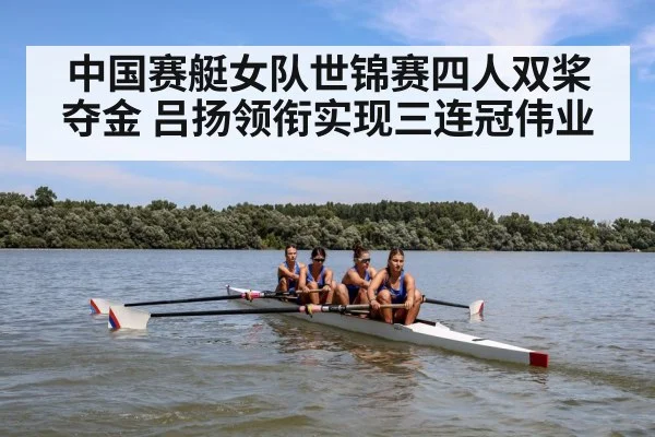 中国赛艇女队世锦赛四人双桨夺金 吕扬领衔实现三连冠伟业