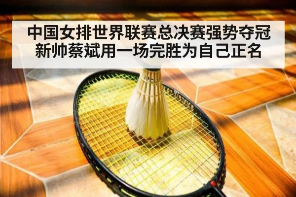 中国女排世界联赛总决赛强势夺冠新帅蔡斌用一场完胜为自己正名