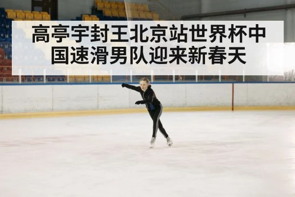 高亭宇封王北京站世界杯中国速滑男队迎来新春天