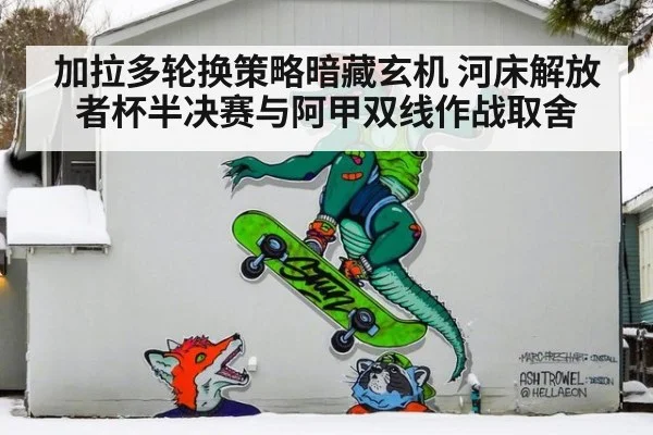 加拉多轮换策略暗藏玄机 河床解放者杯半决赛与阿甲双线作战取舍