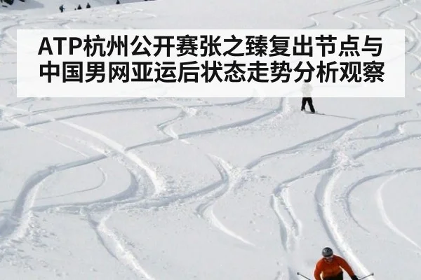 ATP杭州公开赛张之臻复出节点与中国男网亚运后状态走势分析观察
